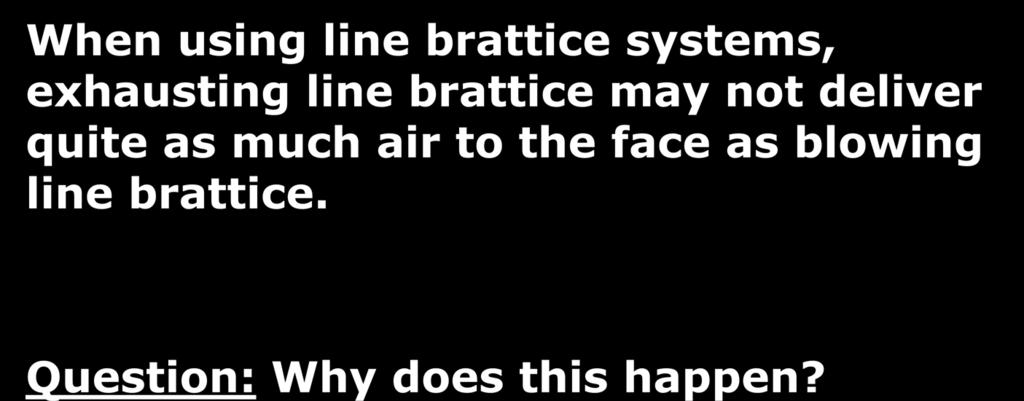 When using line brattice systems, exhausting line brattice may not deliver quite
