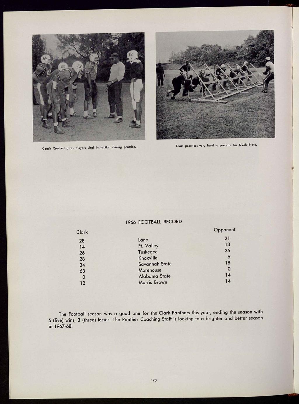 Coach Crockett gives players vital instruction during practice. Team practices very hard to prepare for S'vah State. 1966 FOOTBALL RECORD Clark Opponent 28 Lane 21 14 Ft.