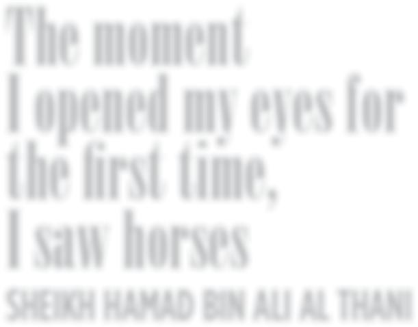 INTERVIEW BY MONIKA LUFT The moment I opened my eyes for the rst time, I saw horses SHEIKH HAMAD BIN ALI AL THANI since February 2015 the manager of AL RAYYAN FARM, one of the oldest and most signi