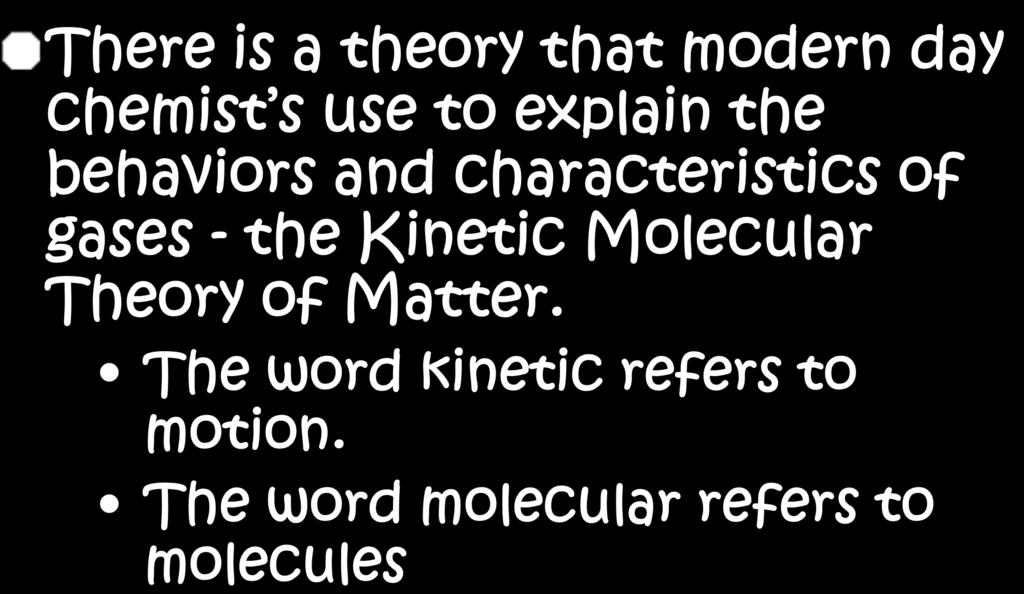 Kinetic Molecular Theory There is a theory that modern day chemist s use to explain the behaviors and characteristics of