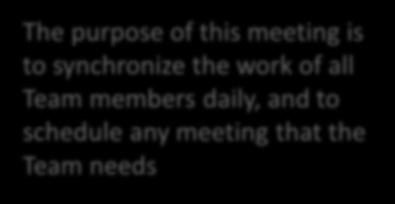 The purpose of this meeting is to synchronize the work of all Team members daily, and to schedule any meeting that the Team needs 17 Daily Scrum additional notes Hold the meeting at the same place at