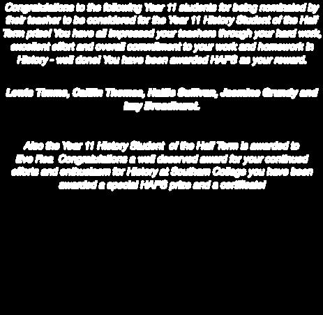 YEAR 11 Congratulations to te following Year 11 students for being nominated by teir teacer to be considered for te Year 11 History Student of te Half Term prize!
