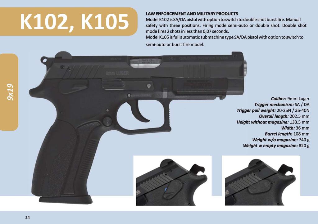 K102, K105 LAW ENFORCEMENT AND MILITARY PRODUCTS Model K102 is SA/DA pistol with option to switch to double shot burst fire. Manual safety with three positions. Firing mode semi-auto or double shot.