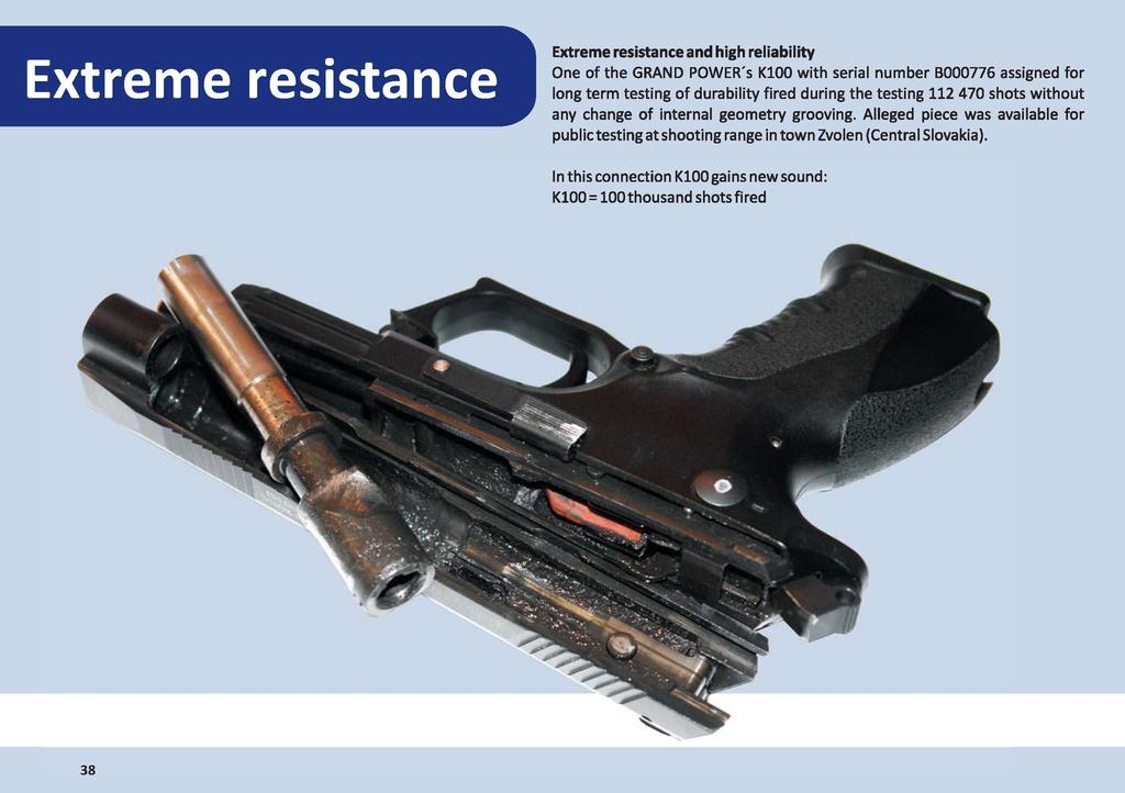Extreme resistance Extreme resistance and high reliability One of the GRAND POWER'S KlOO with serial number B000776 assigned for long term testing of durability fired during the testing 112 470 shots