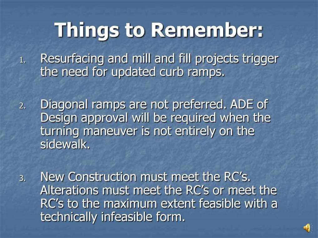 Things to remember from this training. 1. Resurfacing and mill and fill projects trigger the need for updated curb ramps. 2. Diagonal ramps are not preferred.