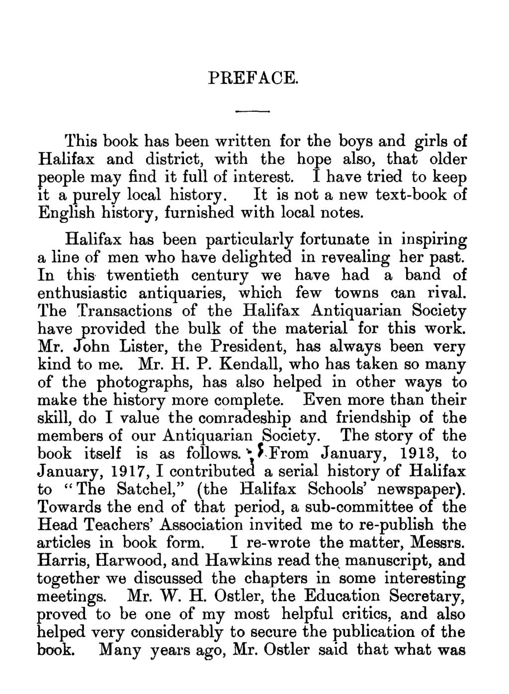PREFACE. This book has been written for the boys and girls of Halifax and district, with the hope also, that older people may find it full of interest. I have tried to keep it a purely local history.