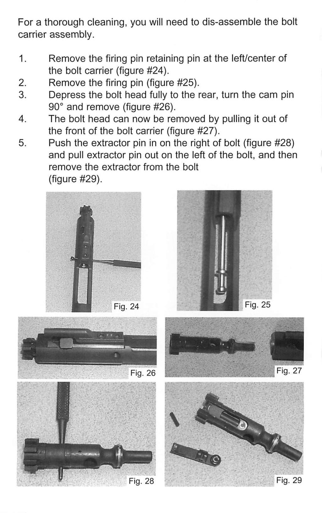 For a thorough cleaning, you will need to dis-assemble the bolt carrier assembly. 1. Remove the firing pin retaining pin at the left/center of the bolt carrier (figure #24). 2.