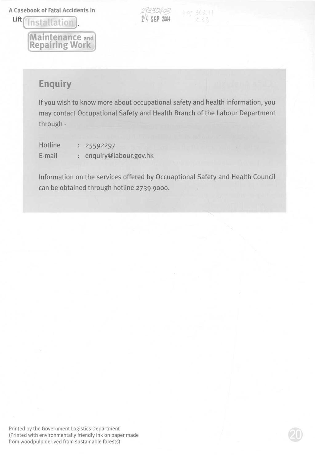 A Casebook of Fatal Accidents in Lift f 2^ SEP 2004 aintenance and] [Repairing Work] Enquiry If you wish to know more about occupational safety and health information, you may contact Occupational