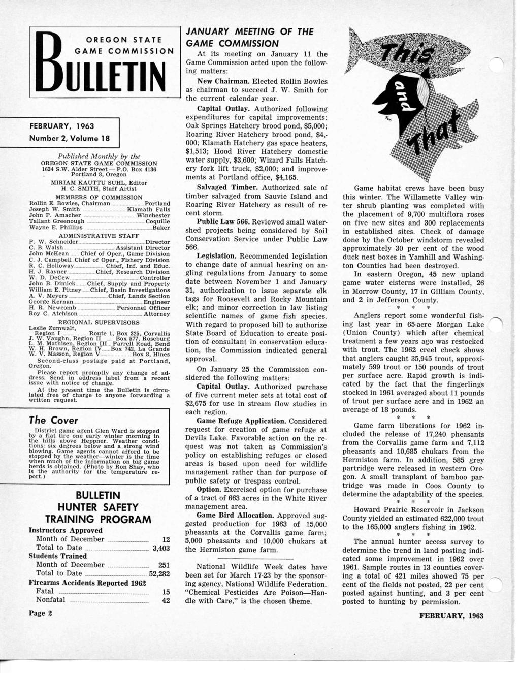 BOREGON STATE GAME COMMISSION ULLETIN FEBRUARY, 1963 Number 2, Volume 18 Published Monthly by the OREGON STATE GAME COMMISSION 1634 S.W. Alder Street P.O. Box 4136 Portland 8, Oregon MIRIAM KAUTTU SUHL, Editor H.