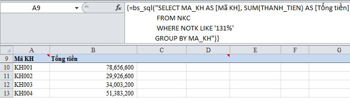 cột: MA_KH, Tổng tiền tròn sổ NKC, điều kiện NOTK là 131 (tổng hợp số tiền cho từng khách hàng mà phát sinh Nợ TK =131) =bs_sql("select MA_KH AS [Mã KH], SUM(THANH_TIEN) AS [Tổng tiền] FROM NKC WHERE
