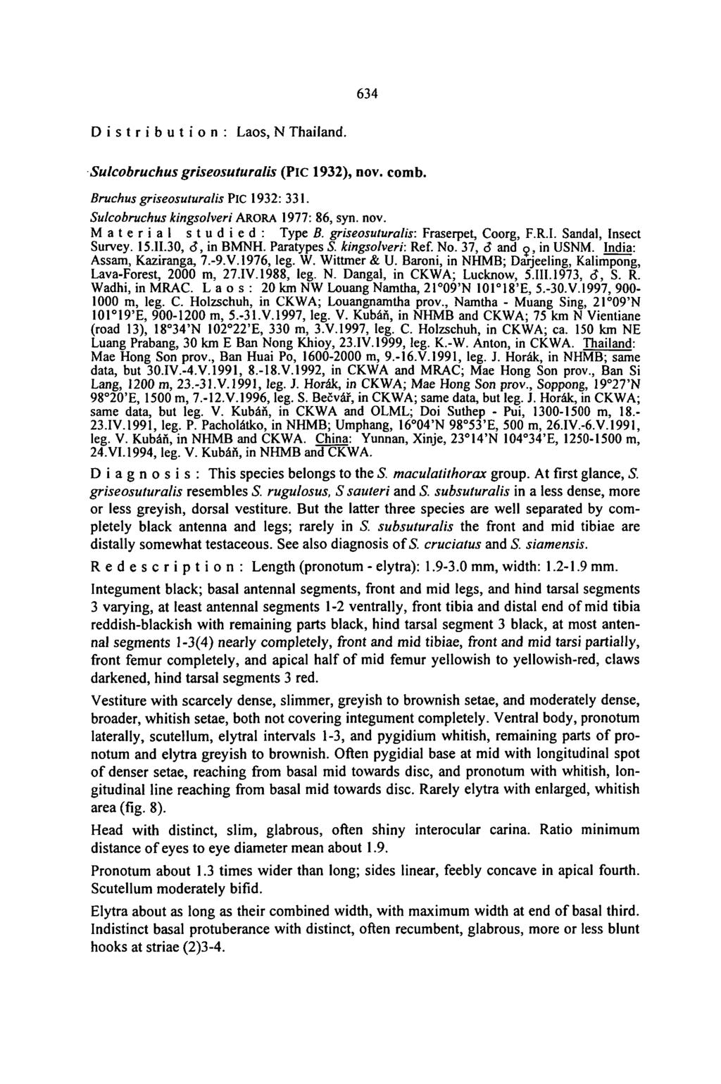 634 Distribution: Laos, N Thailand. Sulcobruchus griseosuturalis (Pic 1932), nov. comb. Bruchus griseosuturalis PlC 1932: 331. Sulcobruchus kingsolveri ARORA 1977: 86, syn. nov. M a t e r i a l s t u d i e d: Type B.