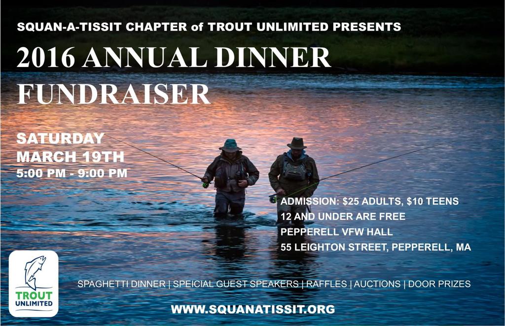 Chapter News Squan-a-Tissit TU Annual Dinner This year s Annual Dinner Fund Raiser will be held Saturday March 19, at the Pepperell VFW, 55 Leighton Street, Pepperell, MA Doors will open at 5:00, and