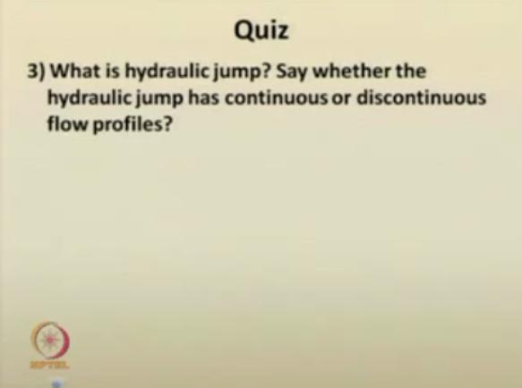 (Refer Slide Time: 49:28) The third question, what is hydraulic jump say, whether the hydraulic jump has a continuous or
