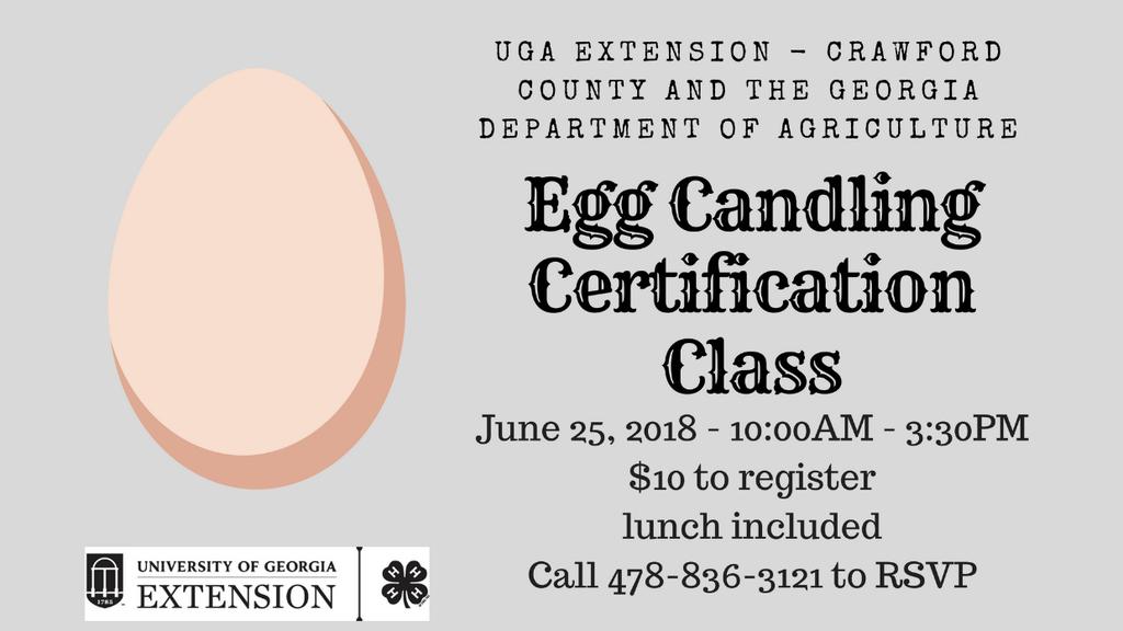 UPCOMING CRAWFORD COUNTY EVENTS Egg Candling Certification Class Date: June 25, 2018 at 10:00AM-3:30PM Cost: $10 registration fee and lunch RSVP: 478-836-3121 to register.