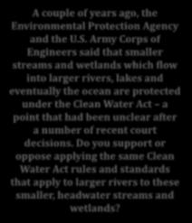 after a number of recent court decisions. Do you support or oppose applying the same Clean Water Act rules and standards that apply to larger rivers to these smaller, headwater streams and wetlands?