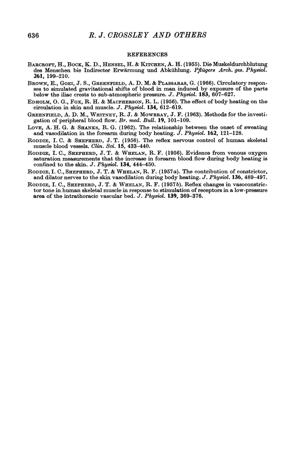 636 R. J. CROSSLEY AND OTHERS REFERENCES BARCROFT, H., BocK, K. D., HENSEL, H. & KITCHEN, A. H. (1955). Die Muskeldurchblutung des Menschen bie Indirecter Erwarmung und Abkiihlung. Pfluger8 Arch. ges.