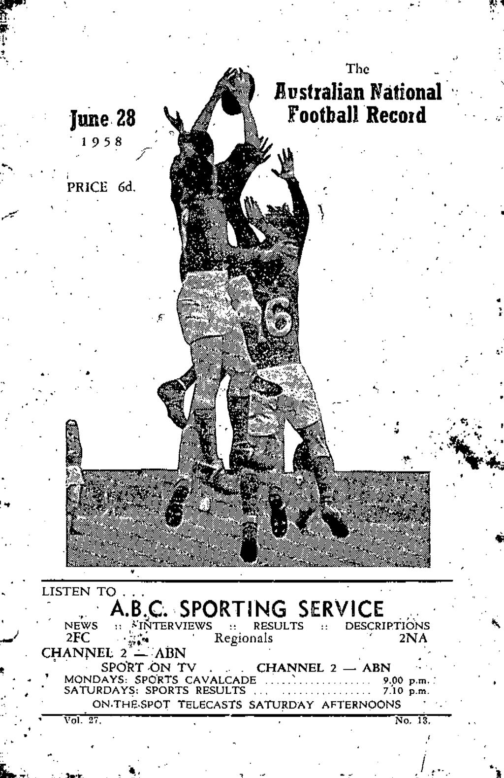 & 1 June 28 The Australian National Football Record 19 5 8 PRICli 6d LISTEN TO,.,, A.B.C. SPORTING SERVICE ' NEWS :: ^TftTERVIEWS :: RESULTS DESCRIPTIONS 2FC Regionals ' 2NA CHANNEL 2 ABN SPORT ON TV.