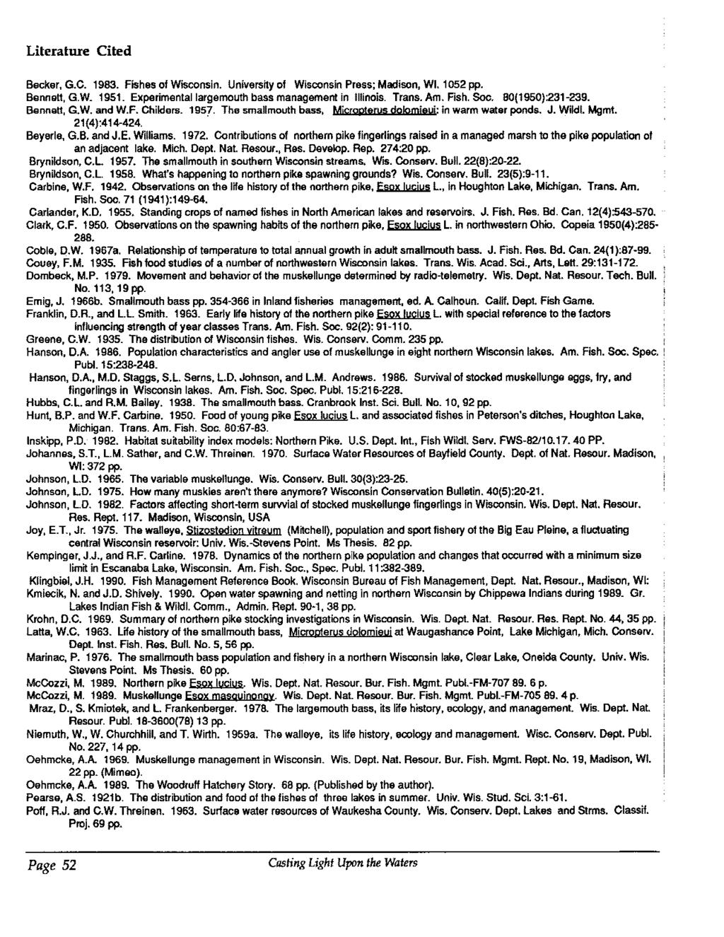 Literature Cited Becker, G.C. 1983. Fishes of Wisconsin. Univers~y of Wisconsin Press; Madison, WI. 1052 pp. Bennett, G.W. 1951. Experimental largemouth bass management in Illinois. Trans. Am. Fish. Soc.