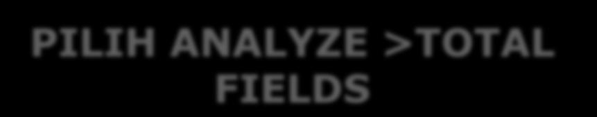 Menu Analyze : Total Fields Arahan TOTAL FIELDS