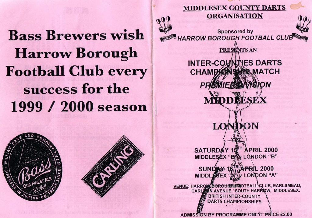MIDDLESEX COUNTY DARTS ORGANISATION Bass Brewers wish Harrow Borough Football Club every success for the 1999 / 2000 season Sponsored by HARROW BOROUGH FOOTBALL CLU INTER-CQ CHAM S DARTS ATCH
