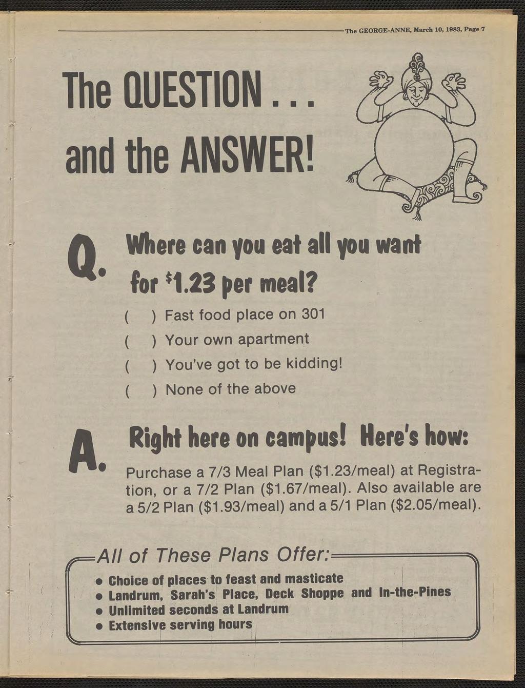 V The The GEORGE-ANNE, March 10,1983, Page 7 QUESTION... and the ANSWER! Where can you eat all you want for'1.23 per meal? ( ) Fast food place on 301 ( ) Your own apartment ( ) You've got to be kddng!