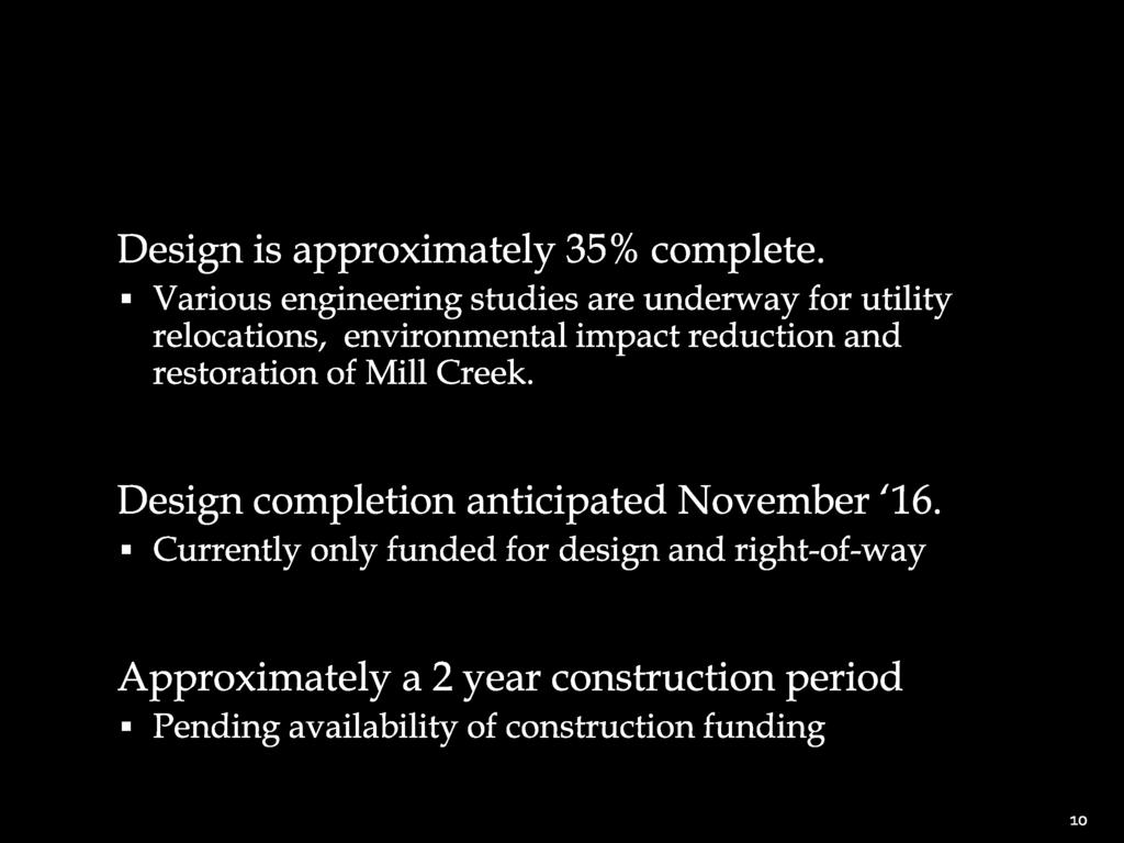 Design is approximately 35% complete. Various engineering studies are underway for utility relocations, environmental impact reduction and restoration of Mill Creek.