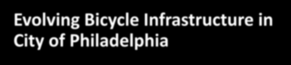 Evolving Bicycle Infrastructure in City of Philadelphia Gustave Scheerbaum, PE