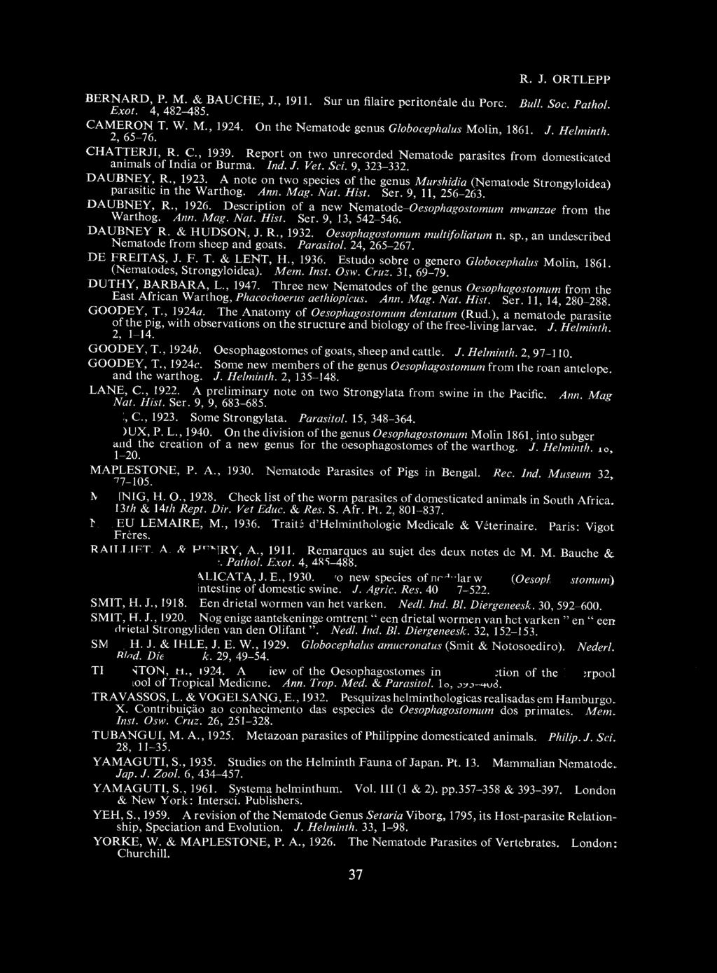 R. J. ORTLEPP BERNARD, P. M. & BAUCH, J., 1911. Sur un filaire peritom' ale du Pore. Bull. Soc. Pathol. Exot. 4, 482-485. CAMERON T. W. M., 1924. On the Nematode genus Globocephalus Molin, 1861. J. Helminth.
