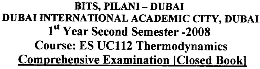 BITS, PILANI -D UDAl DUBAI INTERNATIONAL ACADEMIC CITY, DUDAI 1st Year Second Semester -2008 Course: ES UCl12 ThermodYlJlamics Comprehensive Examination