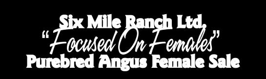 Six Mile Ranch Ltd. Focused On Females Purebred Angus Female Sale Saturday, October 13, 2012 - At the Ranch - Fir Mountain, SK Directions to the Ranch: From the Fir Mountain, SK.