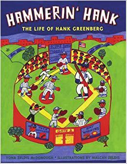 Hammerin Hank by Yona Zeldis McDonough, illustrated by Malcah Zeldis This story introduces Hank Greenberg, baseball superstar and the first Jewish inductee to the Hall of Fame.