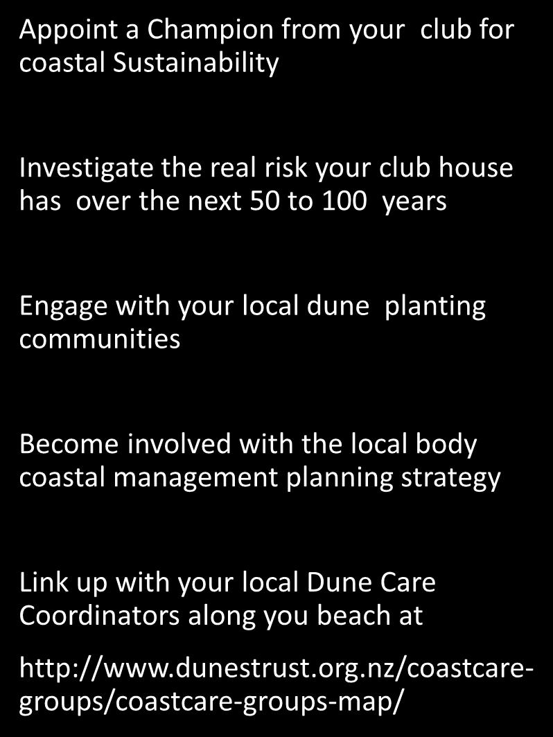 Recommended future action from clubs Appoint a Champion from your club for coastal Sustainability Investigate the real risk your club house has over the next 50 to 100 years Engage with your local