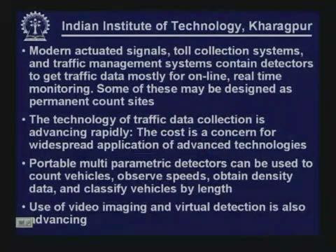 (Refer Slide Time: 39:00) Modern actuated signals, toll collection systems and traffic management system contain detectors to get traffic data mostly for online real time monitoring.