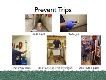 By following these suggestions, you can prevent trip hazards in the workplace. Put away any tools or equipment that aren t being used.