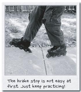 Step 4: Stop! Make sure you can stop on your skates. You don t want to roll into people or hit a tree! There are different ways to stop. The quickest and safest is probably the brake stop.