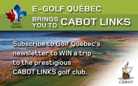 News and Upcoming Events A new Golf Québec contest is open to all. Subscribe to Golf Québec s newsletter for a chance to win our grand prize: a visit to the prestigious Cabot Links golf club.