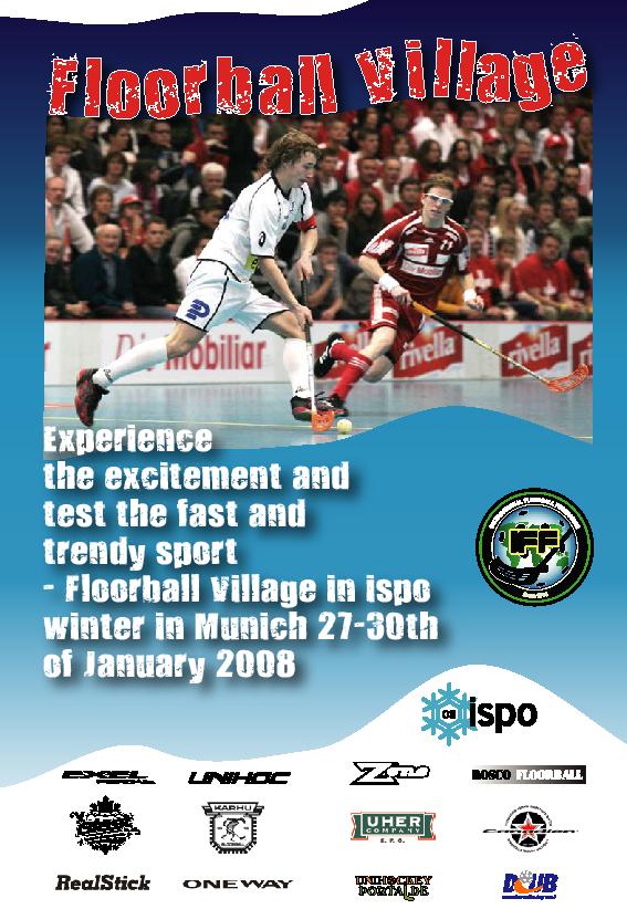 PAGE 5 6 FLOORBALL VILLAGE in ispo Winter After the success in ispo Sport & Style in summer 2007 the Floorball Village will be presented for the second time by