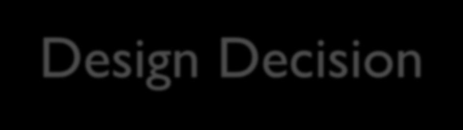 Design Decision What can we change in a design to provide an