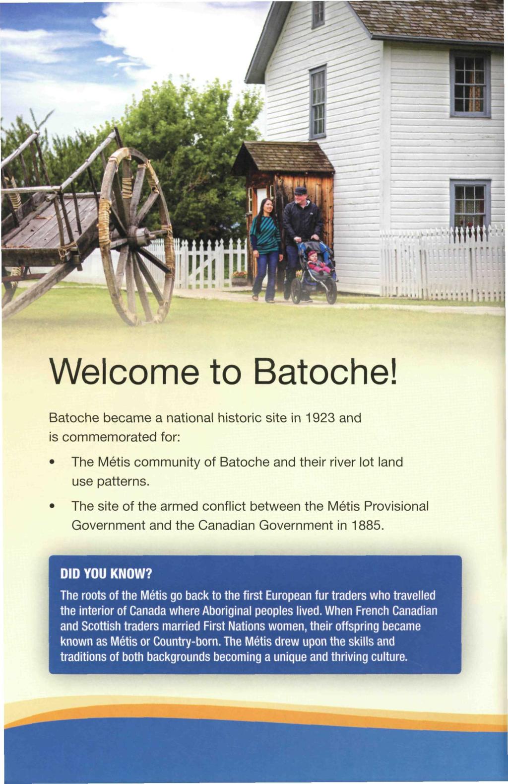 Welcome to Batoche! Batoche became a national historic site in 1923 and is commemorated for: The Métis community of Batoche and their river lot land use patterns.