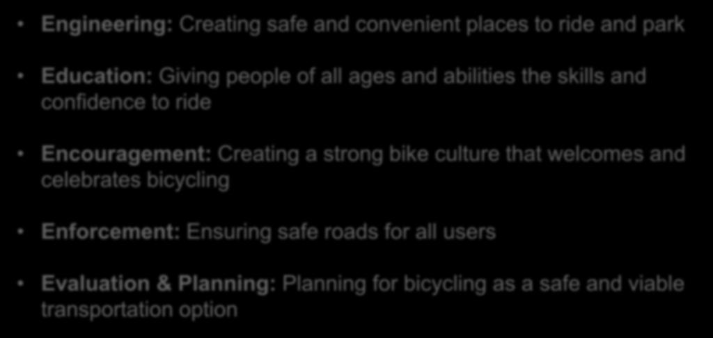 Bike-friendly Communities: The 5 E s Engineering: Creating safe and convenient places to ride and park Education: Giving people of all ages and abilities the skills and confidence to ride