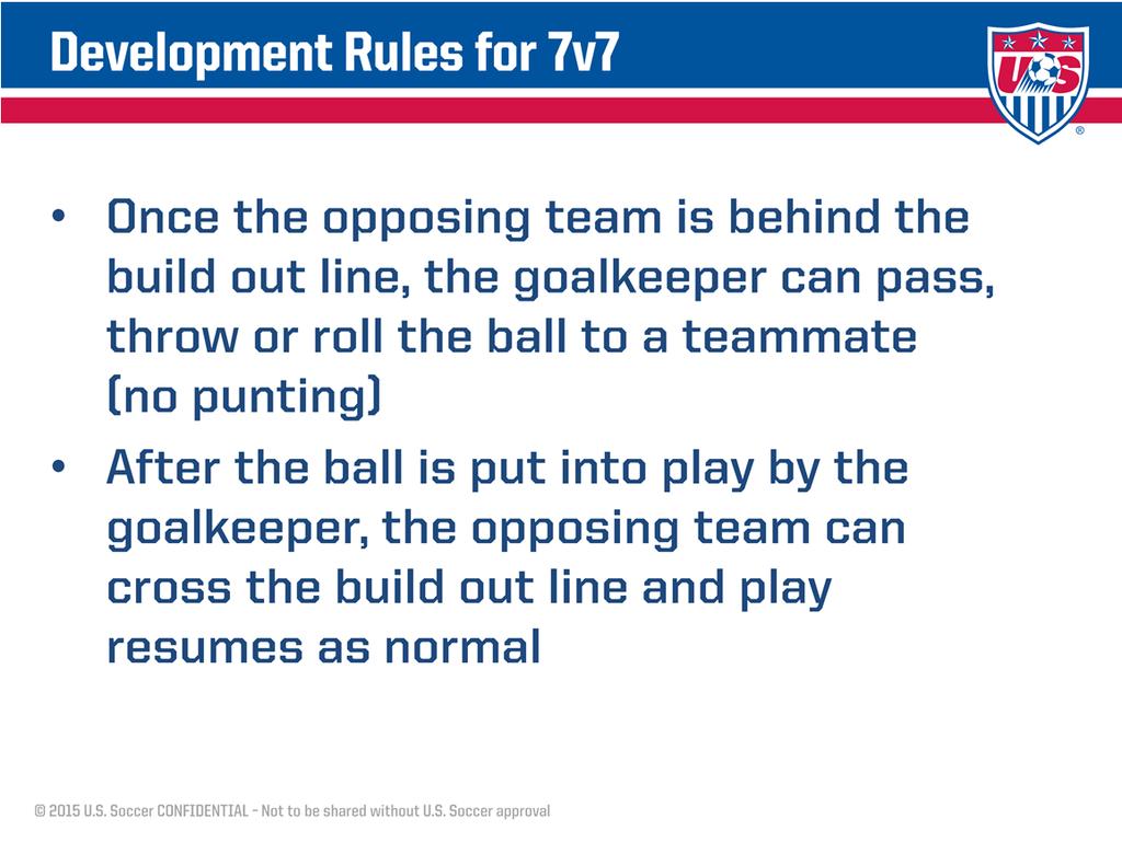 Once the opposing team is behind the build out line, the goalkeeper can pass, throw or roll the ball to a teammate.