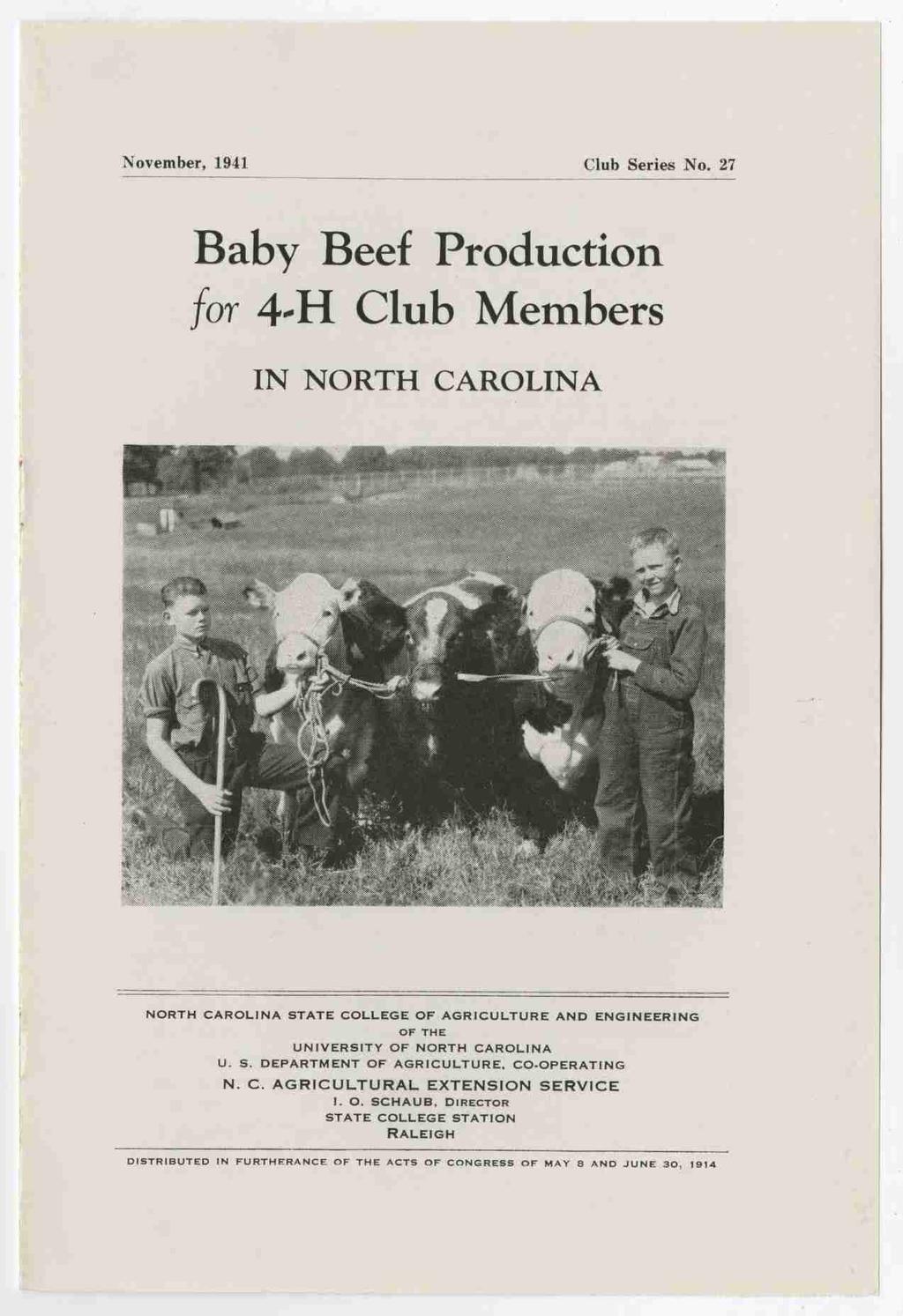 November, 1941 Club Series No. 27 Baby Beef Production for 4 H Club Members IN NORTH CAROLINA NORTH CAROLINA STATE COLLEGE OF AGRICULTURE AND ENGINEERING OF THE UNIVERSITY OF NORTH CAROLINA U. 5.