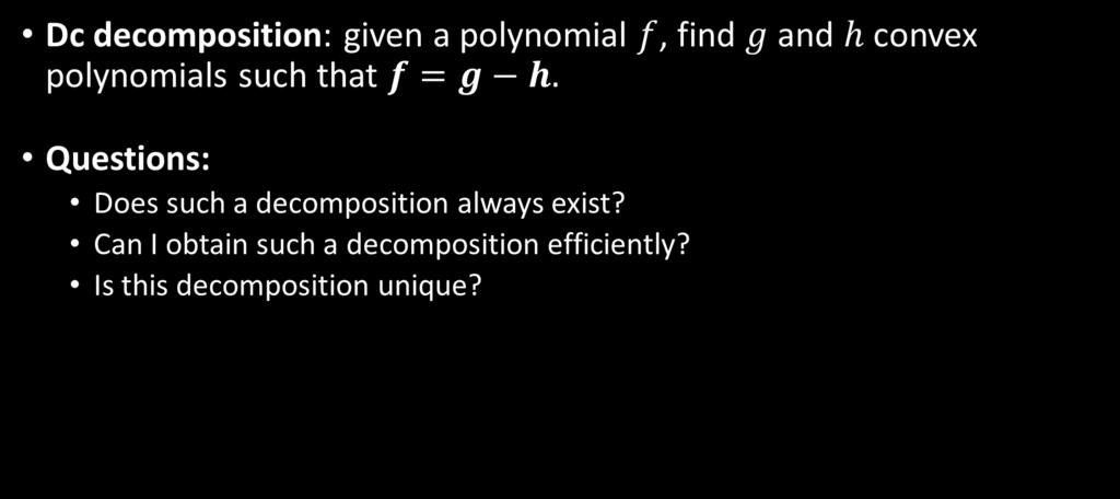 Uniqueness of dc decomposition Dc decomposition: given a polynomial, find and convex polynomials such that Questions: Does such a decomposition always exist?
