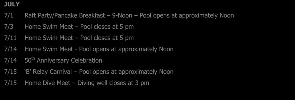 JULY 7/1 Raft Party/Pancake Breakfast 9-Noon Pool opens at approximately Noon 7/3 Home Swim Meet Pool closes at 5 pm 7/11 Home Swim Meet Pool closes at 5 pm 7/14 Home Swim