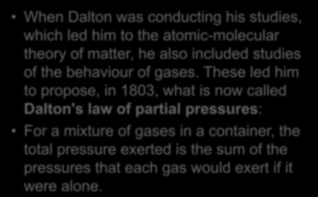 When Dalton was conducting his studies, which led him to the atomic-molecular theory of matter, he also included studies of the behaviour of gases.