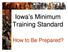 Iowa s s Minimum Training Standard. How to Be Prepared?