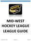 MID-WEST HOCKEY LEAGUE GUIDE MID-WEST HOCKEY LEAGUE LEAGUE GUIDE. Midwest Hockey League League Guide Page 1 of 21