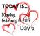 TODAY IS. Monday, February 6, Day 6