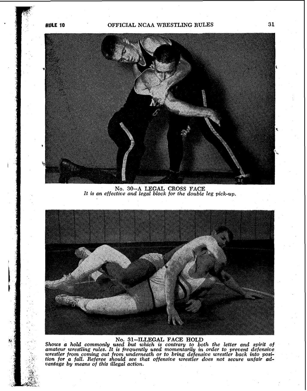 aule 10 OFFICIAL NCAA WRESTLING RULES 3 1 NO. 30-A LEGAL CROSS FACE It is an effectzve and legal block for the double leg pick-up. NO. 31-ILLEGAL FACE HOLD Shows a hold commonly used but which is contrary to both the letter and spirit of amateur wrestling rules.