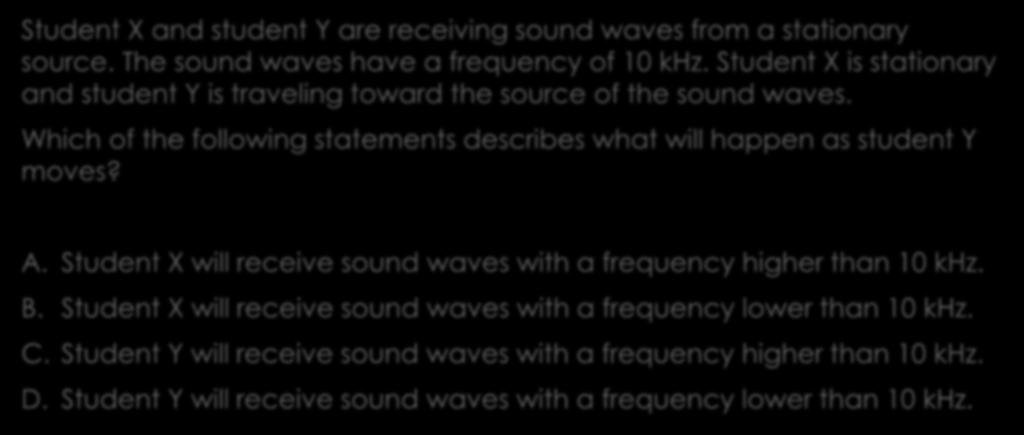 MCAS Question 3 2012 Student X and student Y are receiving sound waves from a stationary source. The sound waves have a frequency of 10 khz.